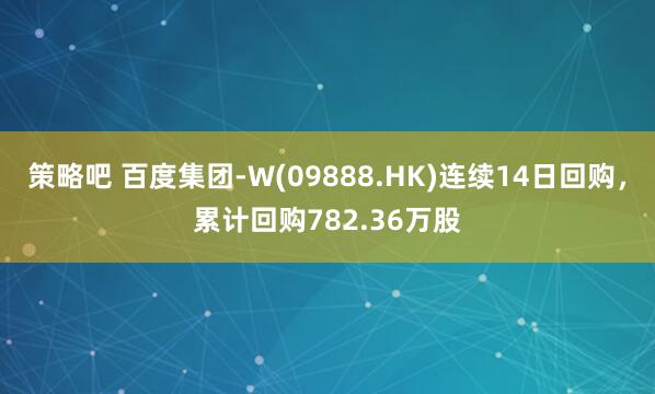 策略吧 百度集团-W(09888.HK)连续14日回购,累计回购782.36万股