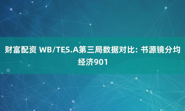 财富配资 WB/TES.A第三局数据对比: 书源镜分均经济901