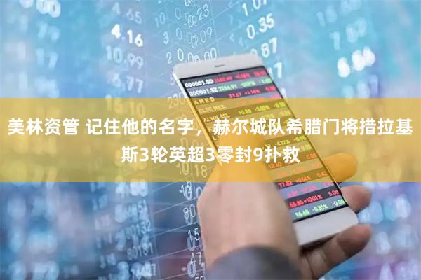 美林资管 记住他的名字，赫尔城队希腊门将措拉基斯3轮英超3零封9扑救