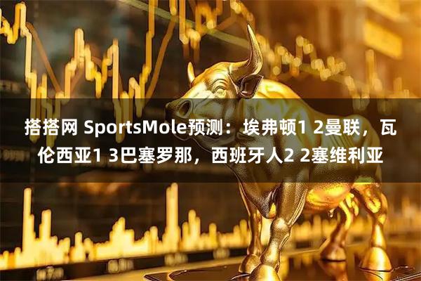 搭搭网 SportsMole预测:埃弗顿1 2曼联,瓦伦西亚1 3巴塞罗那,西班牙人2 2塞维利亚