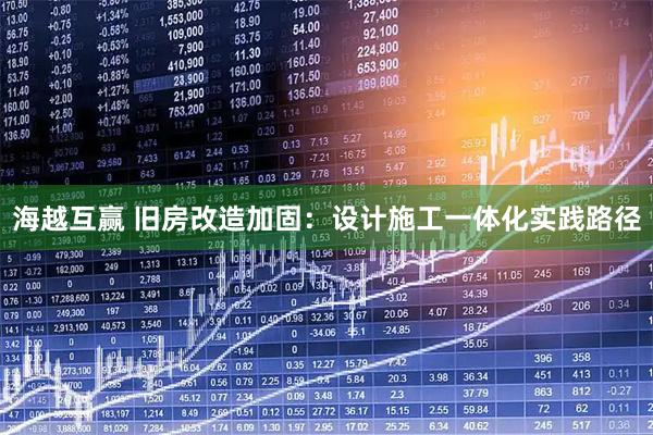 海越互赢 旧房改造加固：设计施工一体化实践路径